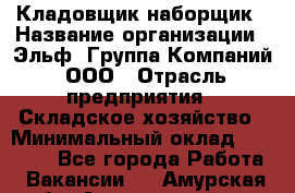 Кладовщик-наборщик › Название организации ­ Эльф, Группа Компаний, ООО › Отрасль предприятия ­ Складское хозяйство › Минимальный оклад ­ 30 000 - Все города Работа » Вакансии   . Амурская обл.,Архаринский р-н